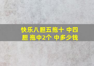 快乐八胆五拖十 中四胆 拖中2个 中多少钱